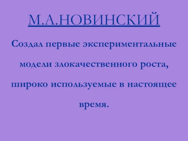 М.А.НОВИНСКИЙ Создал первые экспериментальные модели злокачественного роста, широко используемые в настоящее время.