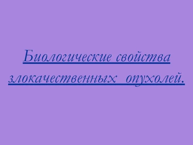 Биологические свойства злокачественных опухолей.