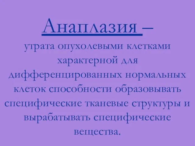 Анаплазия – утрата опухолевыми клетками характерной для дифференцированных нормальных клеток