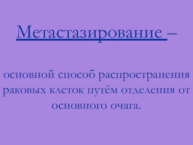 Метастазирование – основной способ распространения раковых клеток путём отделения от основного очага.