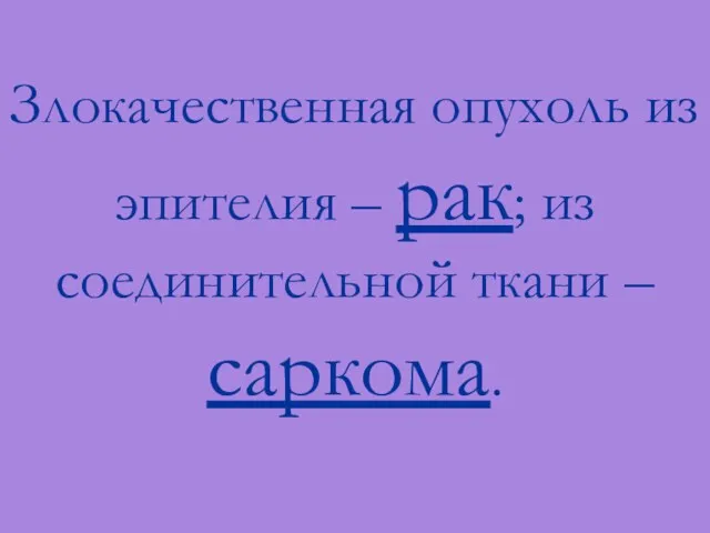 Злокачественная опухоль из эпителия – рак; из соединительной ткани – саркома.