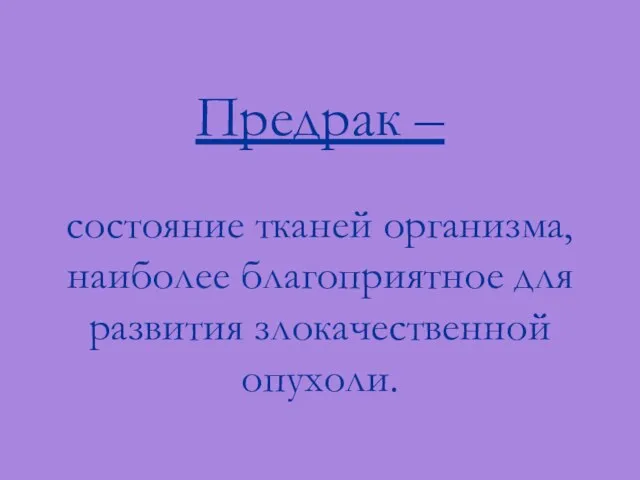 Предрак – состояние тканей организма, наиболее благоприятное для развития злокачественной опухоли.