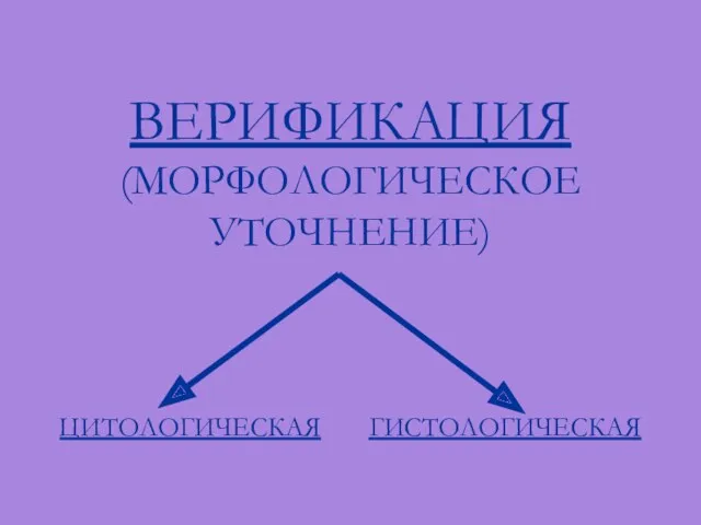 ВЕРИФИКАЦИЯ (МОРФОЛОГИЧЕСКОЕ УТОЧНЕНИЕ) ЦИТОЛОГИЧЕСКАЯ ГИСТОЛОГИЧЕСКАЯ