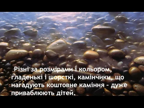 Різні за розмірами і кольором, гладенькі і шорсткі, камінчики, що нагадують коштовне каміння