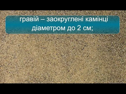 гравій – заокруглені камінці діаметром до 2 см;