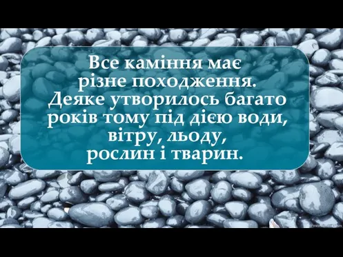 Все каміння має різне походження. Деяке утворилось багато років тому