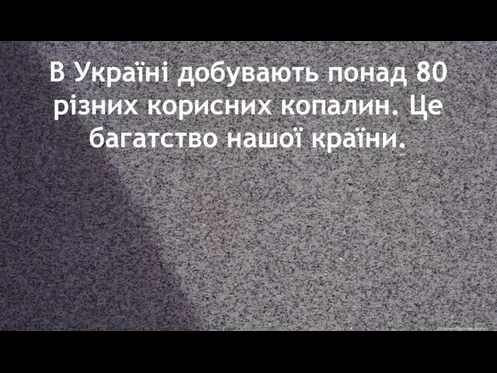 В Україні добувають понад 80 різних корисних копалин. Це багатство нашої країни.