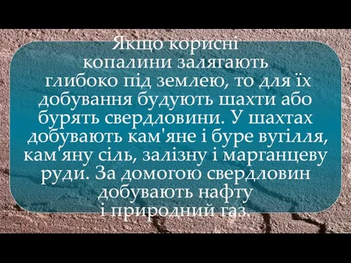 Якщо корисні копалини залягають глибоко під землею, то для їх добування будують шахти