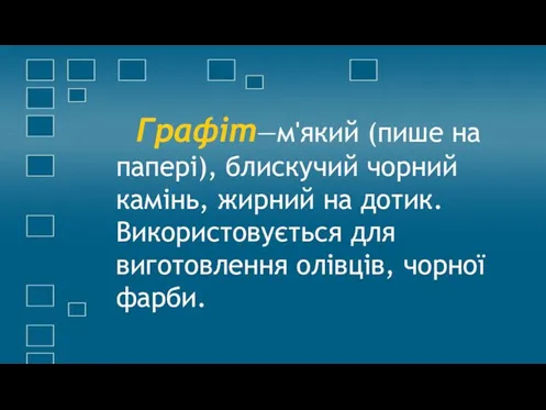 Графіт—м'який (пише на папері), блискучий чорний камінь, жирний на дотик. Використовується для виготовлення олівців, чорної фарби.