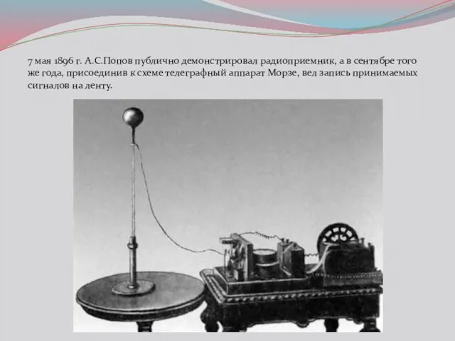 7 мая 1896 г. А.С.Попов публично демонстрировал радиоприемник, а в