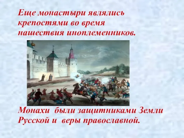 Еще монастыри являлись крепостями во время нашествия иноплеменников. Монахи были защитниками Земли Русской и веры православной.