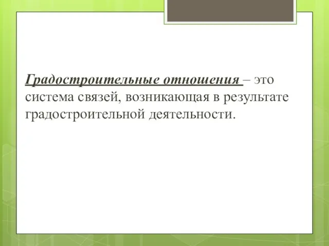 Градостроительные отношения – это система связей, возникающая в результате градостроительной деятельности.