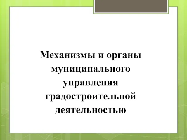 Механизмы и органы муниципального управления градостроительной деятельностью