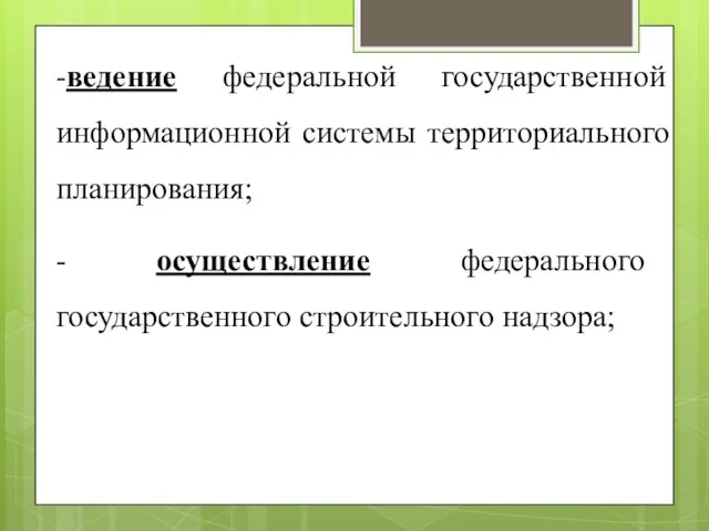 -ведение федеральной государственной информационной системы территориального планирования; - осуществление федерального государственного строительного надзора;