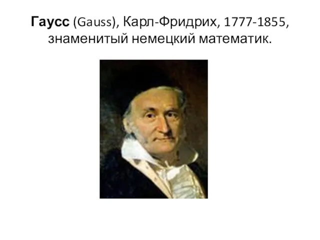 Гаусс (Gauss), Карл-Фридрих, 1777-1855, знаменитый немецкий математик.