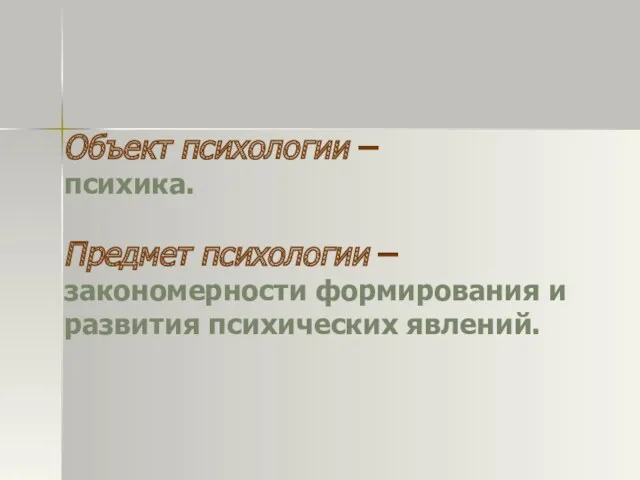 Объект психологии – психика. Предмет психологии – закономерности формирования и развития психических явлений.