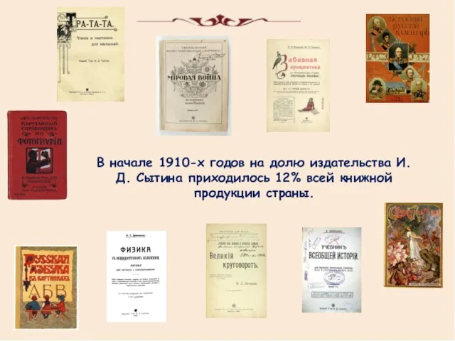 В начале 1910-х годов на долю издательства И.Д. Сытина приходилось 12% всей книжной продукции страны.