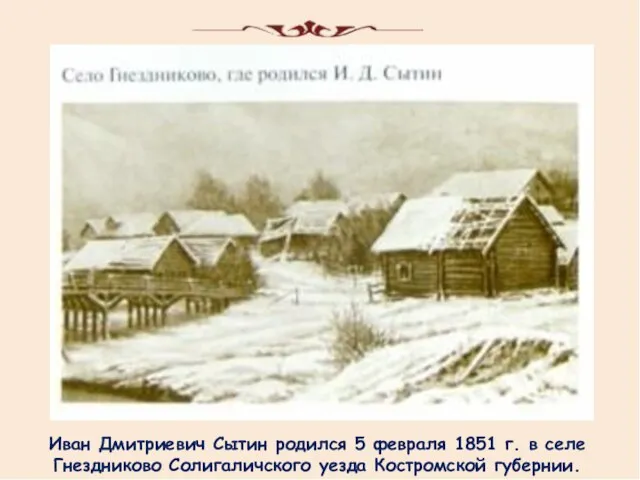 Иван Дмитриевич Сытин родился 5 февраля 1851 г. в селе Гнездниково Солигаличского уезда Костромской губернии.