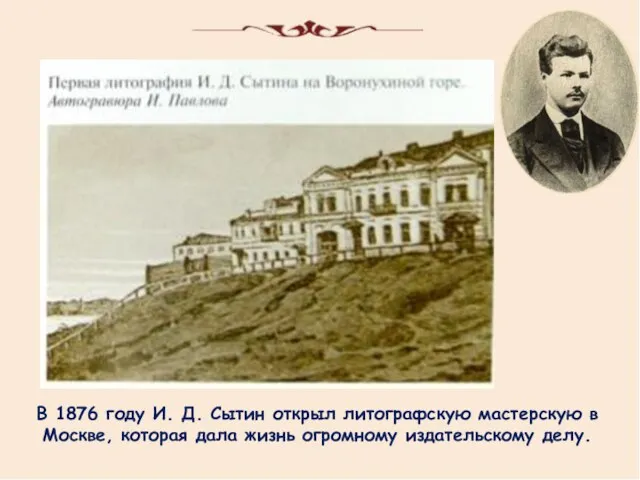 В 1876 году И. Д. Сытин открыл литографскую мастерскую в Москве, которая дала