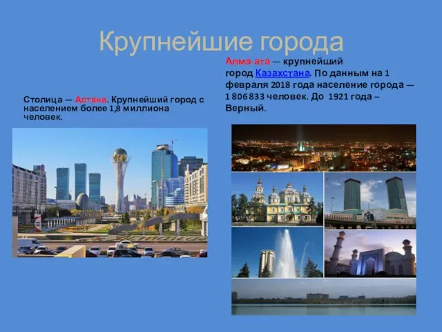 Крупнейшие города Столица — Астана. Крупнейший город с населением более 1,8 миллиона человек.