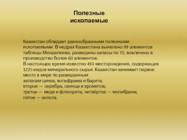 Казахстан обладает разнообразными полезными ископаемыми. В недрах Казахстана выявлено 99 элементов таблицы Менделеева,