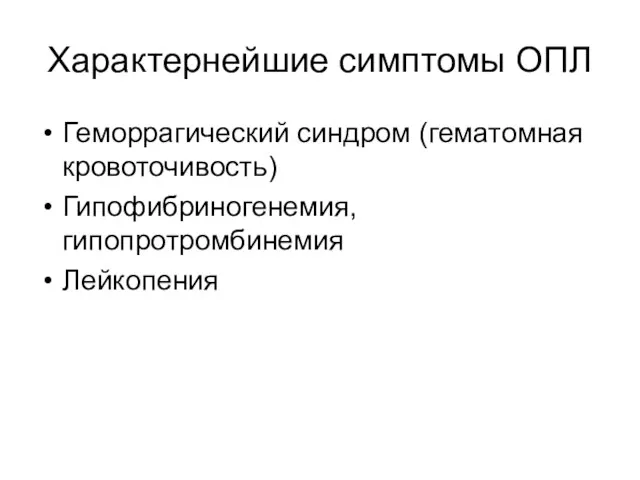 Характернейшие симптомы ОПЛ Геморрагический синдром (гематомная кровоточивость) Гипофибриногенемия, гипопротромбинемия Лейкопения