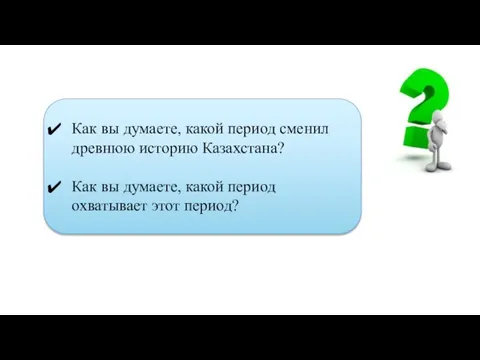 Как вы думаете, какой период сменил древнюю историю Казахстана? Как