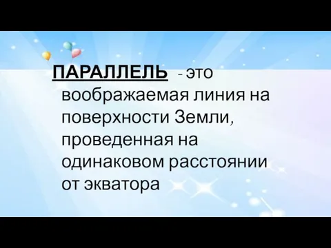 ПАРАЛЛЕЛЬ - это воображаемая линия на поверхности Земли, проведенная на одинаковом расстоянии от экватора