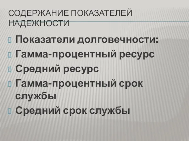 СОДЕРЖАНИЕ ПОКАЗАТЕЛЕЙ НАДЕЖНОСТИ Показатели долговечности: Гамма-процентный ресурс Средний ресурс Гамма-процентный срок службы Средний срок службы