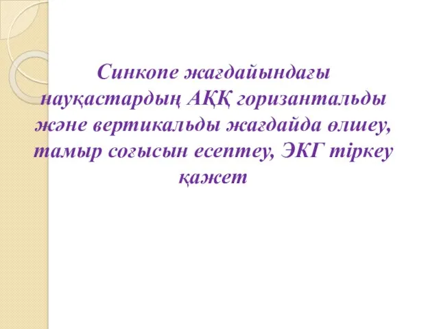 Синкопе жағдайындағы науқастардың АҚҚ горизантальды және вертикальды жағдайда өлшеу, тамыр соғысын есептеу, ЭКГ тіркеу қажет