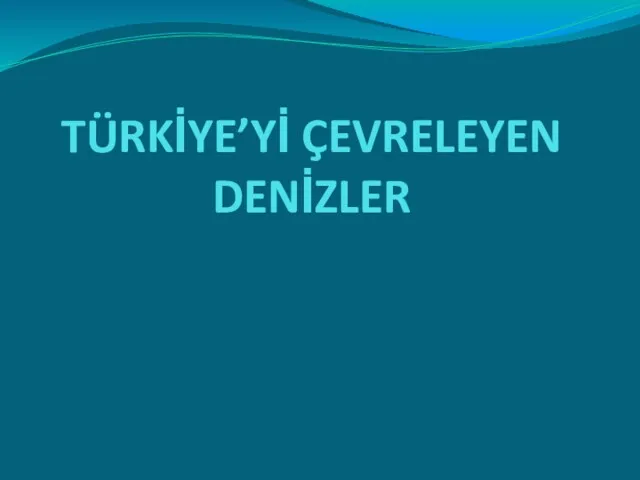 TÜRKİYE’Yİ ÇEVRELEYEN DENİZLER