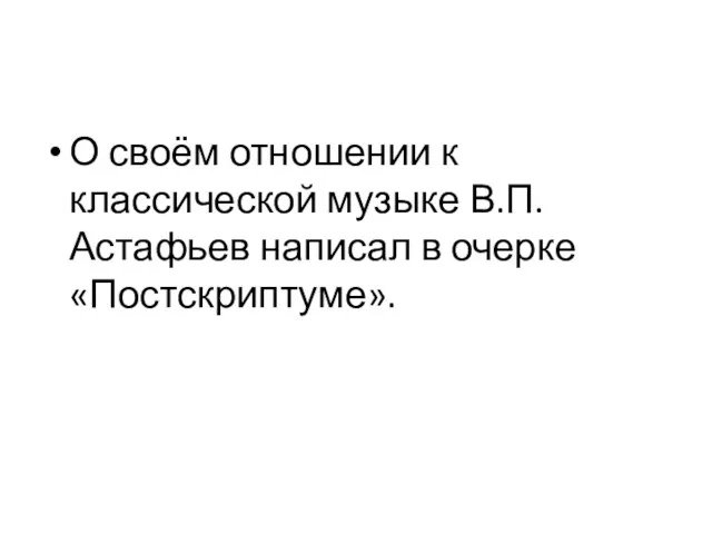 О своём отношении к классической музыке В.П. Астафьев написал в очерке «Постскриптуме».