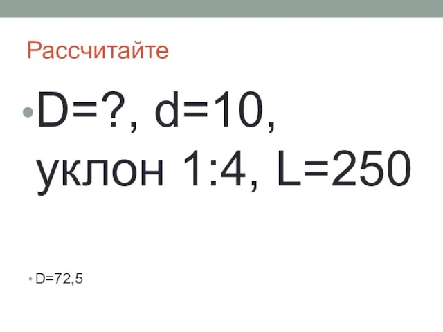 Рассчитайте D=?, d=10, уклон 1:4, L=250 D=72,5