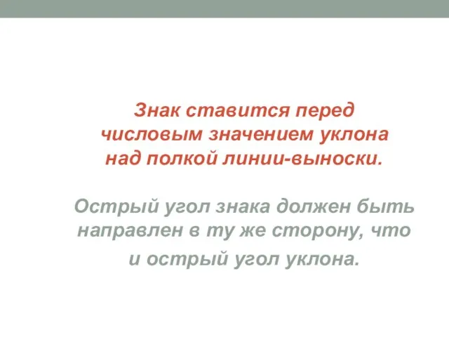 Знак ставится перед числовым значением уклона над полкой линии-выноски. Острый