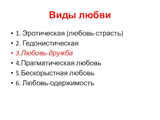 Виды любви 1. Эротическая (любовь-страсть) 2. Гедонистическая 3.Любовь-дружба 4.Прагматическая любовь 5.Бескорыстная любовь 6. Любовь-одержимость