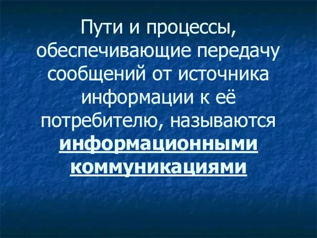 Пути и процессы, обеспечивающие передачу сообщений от источника информации к её потребителю, называются информационными коммуникациями