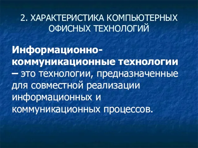 2. ХАРАКТЕРИСТИКА КОМПЬЮТЕРНЫХ ОФИСНЫХ ТЕХНОЛОГИЙ Информационно-коммуникационные технологии – это технологии, предназначенные для совместной