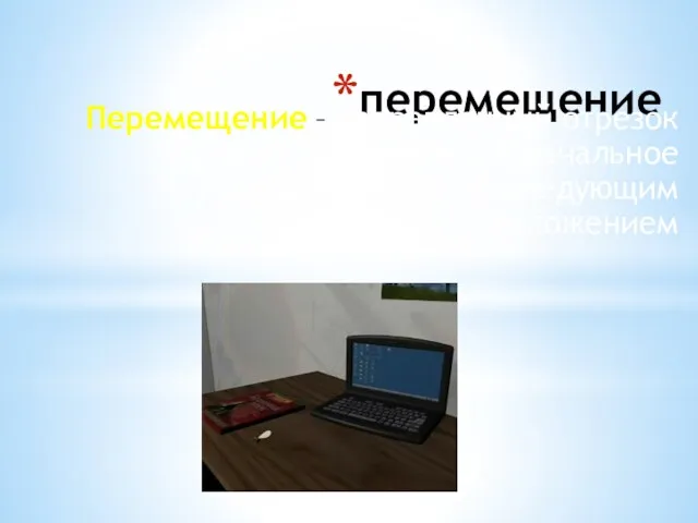 перемещение Перемещение – направленный отрезок прямой, соединяющий начальное положение с его последующим положением