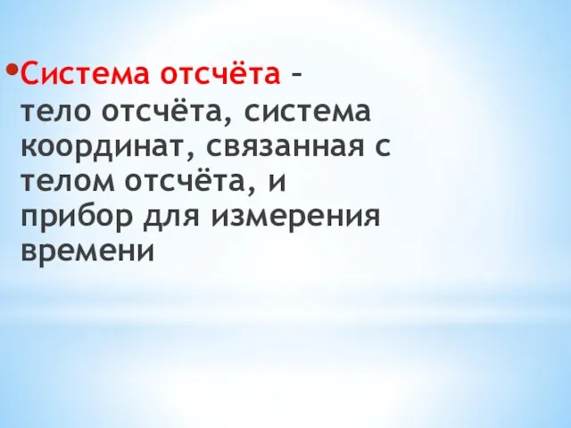 Система отсчёта – тело отсчёта, система координат, связанная с телом отсчёта, и прибор для измерения времени