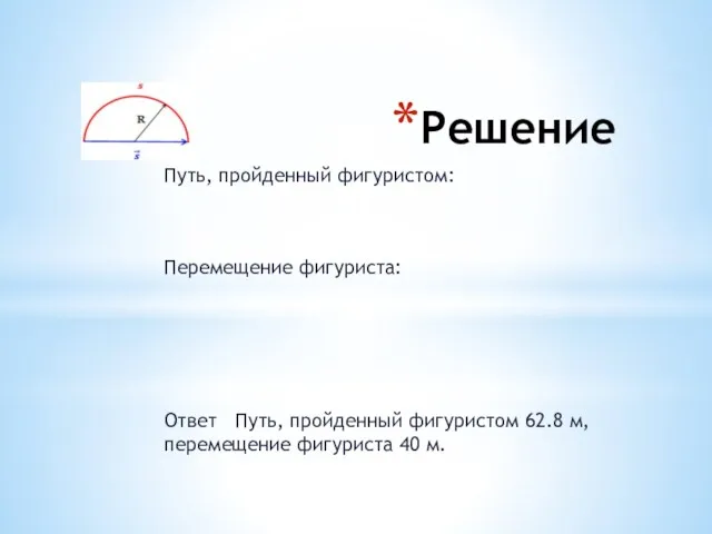 Решение Путь, пройденный фигуристом: Перемещение фигуриста: Ответ Путь, пройденный фигуристом 62.8 м, перемещение фигуриста 40 м.