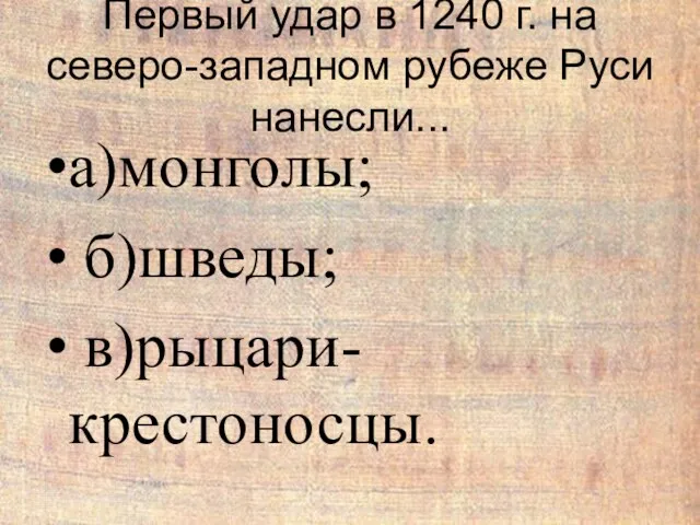 Первый удар в 1240 г. на северо-западном рубеже Руси нанесли... а)монголы; б)шведы; в)рыцари-крестоносцы.