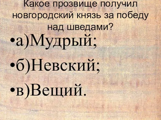 Какое прозвище получил новгородский князь за победу над шведами? а)Мудрый; б)Невский; в)Вещий.