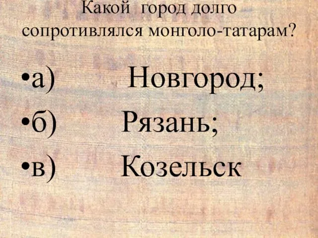 Какой город долго сопротивлялся монголо-татарам? а) Новгород; б) Рязань; в) Козельск