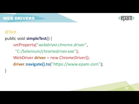 @Test public void simpleTest() { setProperty("webdriver.chrome.driver", "C:/Selenium/chromedriver.exe"); WebDriver driver = new ChromeDriver(); driver.navigate().to("https://www.epam.com"); } WEB DRIVERS