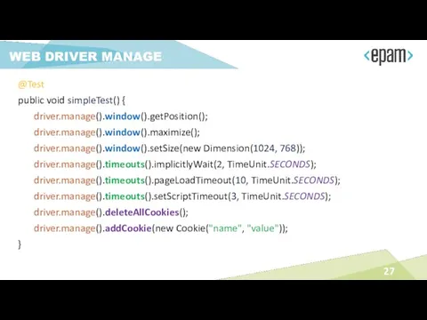 WEB DRIVER MANAGE @Test public void simpleTest() { driver.manage().window().getPosition(); driver.manage().window().maximize();