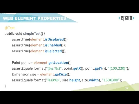 @Test public void simpleTest() { assertTrue(element.isDisplayed()); assertTrue(element.isEnabled()); assertTrue(element.isSelected()); Point point