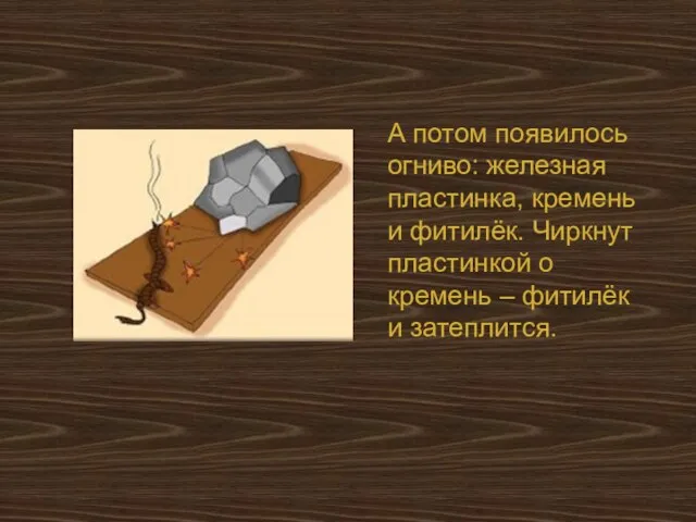 А потом появилось огниво: железная пластинка, кремень и фитилёк. Чиркнут