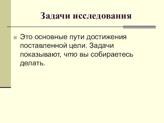 Задачи исследования Это основные пути достижения поставленной цели. Задачи показывают, что вы собираетесь делать.