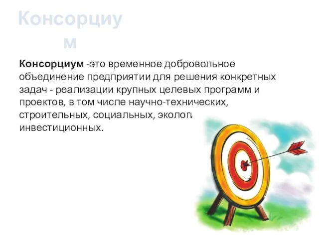 Консорциум Консорциум -это временное добровольное объединение предприятии для решения конкретных