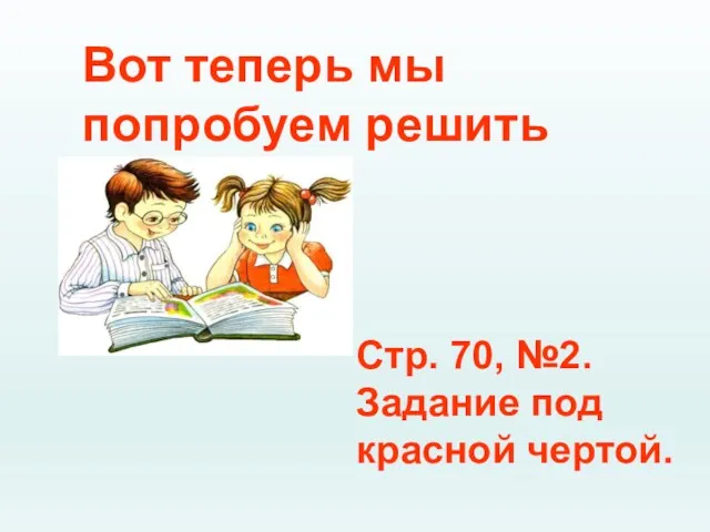 Вот теперь мы попробуем решить Стр. 70, №2. Задание под красной чертой.